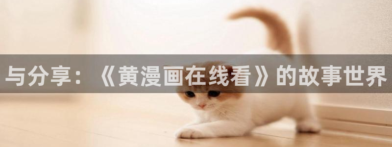 深夜羞羞漫画：与分享：《黄漫画在线看》的故事世界